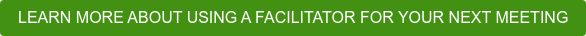 LEARN MORE ABOUT USING A FACILITATOR FOR YOUR NEXT MEETING