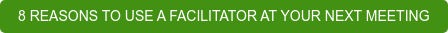 8 REASONS TO USE A FACILITATOR AT YOUR NEXT MEETING