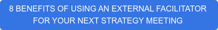 8 BENEFITS OF USING AN EXTERNAL FACILITATOR&nbsp; FOR YOUR NEXT STRATEGY MEETING&nbsp;