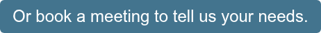Or book a meeting to tell us your needs.