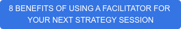 8 BENEFITS OF USING A FACILITATOR FOR&nbsp; YOUR NEXT STRATEGY SESSION